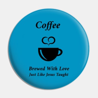 Coffee - Brewed With Love, Just Like Jesus Taught Pin