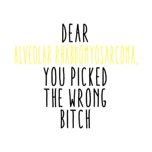 Dear Alveolar Rhabdomyosarcoma You Picked The Wrong Bitch T-Shirt