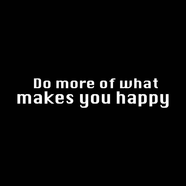 Do more of what makes you happy. by hsf