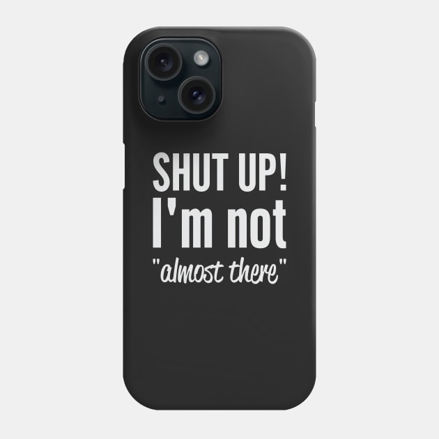 Shut Up I'm Not "Almost There" Phone Case by Venus Complete