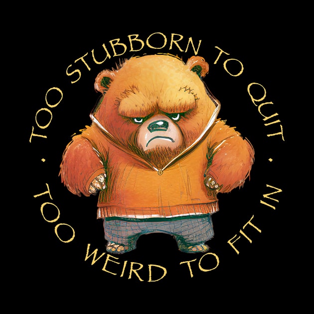 Bear Too Stubborn To Quit Too Weird To Fit In Cute Adorable Funny Quote by Cubebox