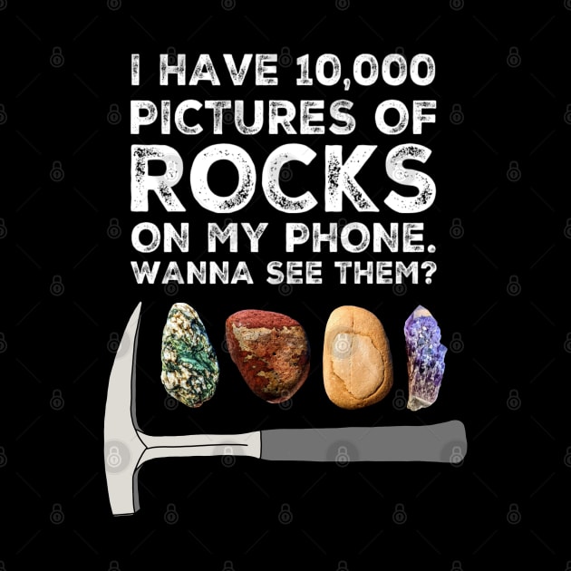 I HAVE 10,000 PICTURES OF ROCKS ON MY PHONE.  WANNA SEE THEM?  Funny Rockhound Gift by Laura Rucker