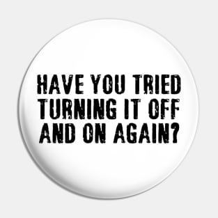 have you tried turning it off and on again Pin