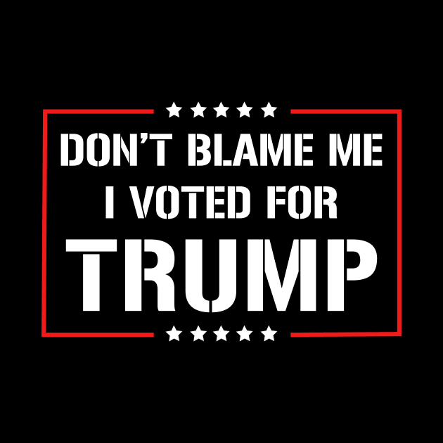 Don't Blame Me I Voted For Trump by JKFDesigns