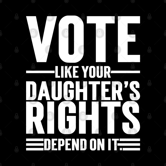 Vote Like Your Daughter’s Rights Depend On It by Emma