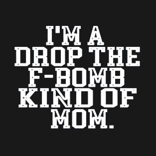 I'm A Drop The F Bomb Kind Of Mom T-Shirt