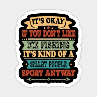 It's Okay If You Don't Like Ice Fishing It's Kind Of A Smart People Sports Anyway Ice Fishing Lover Magnet