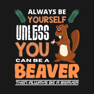 Always Be Yourself Unless You Can Be A Beaver T-Shirt