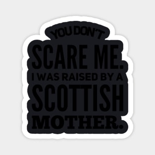 You Dont Scare Me I Was Raised By A Scottish Mother Magnet