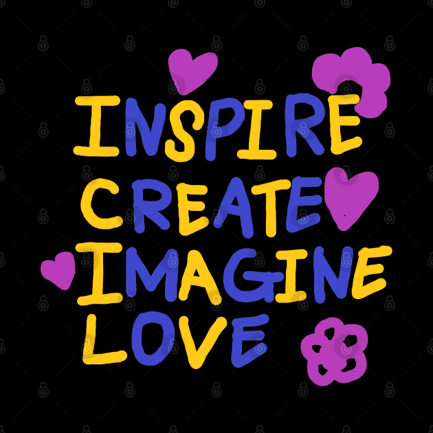 INSPIRE, CREATE, IMAGINE, LOVE by zzzozzo