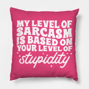 My level of sarcasm is based on your stupidity Pillow