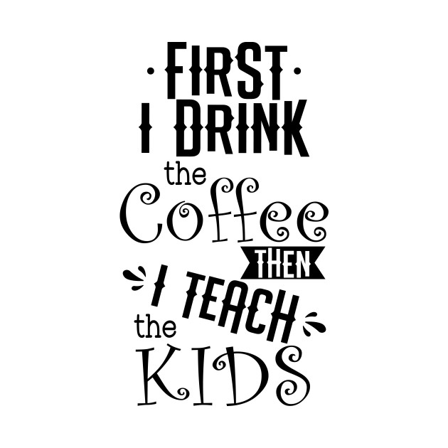 Discover First I drink the coffee then I teach the kids - Teachers - T-Shirt