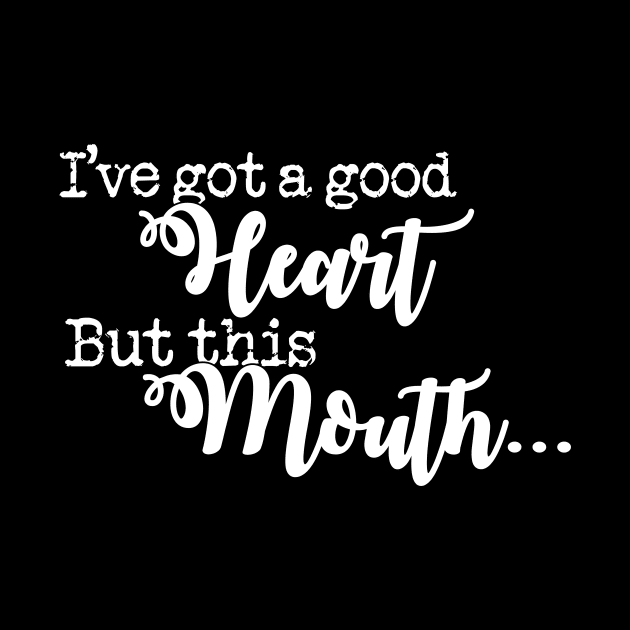 I've Got A Good Heart But This Mouth' Sarcastic by ourwackyhome