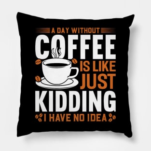 A day without coffee is like just kidding I have no idea Pillow