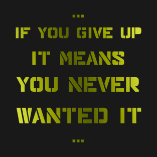 If you give up it means you never wanted it T-Shirt