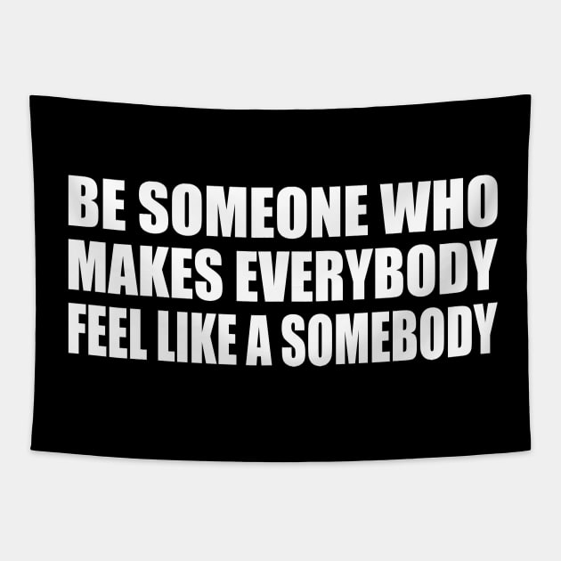 Be someone who makes everybody feel like a somebody Tapestry by CRE4T1V1TY