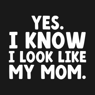 Yes I Know I Look Like My Mom T-Shirt