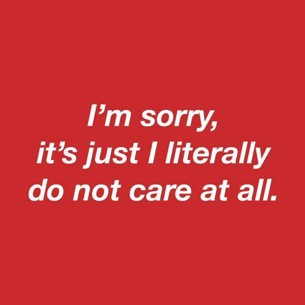 I'm Sorry It's Just That I Do Not Care At All. by Wearing Silly