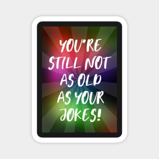 You're Still Not As Old as Your Jokes Magnet