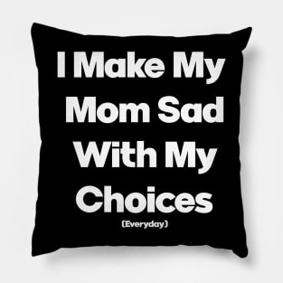 I Make My Mum Sad With My Choices Pillow