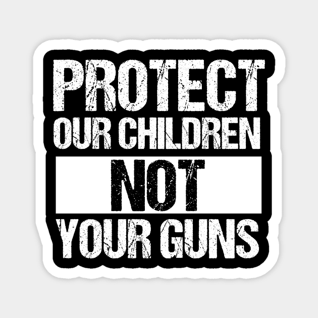 Protect Our Children Not Your Guns Magnet by epiclovedesigns
