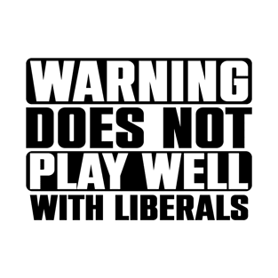 Warning Does Not Play Well With Liberals Political Anti Liberal Pro Trump Republican T-Shirt