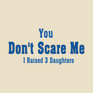 You Don't Scare Me I Raised 3 Daughters T-Shirt