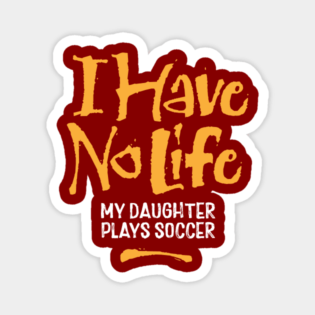 I Have No Life: My Daughter Plays Soccer - funny soccer Magnet by eBrushDesign