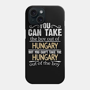 You Can Take The Boy Out Of Hungary But You Cant Take The Hungary Out Of The Boy - Gift for Hungarian With Roots From Hungary Phone Case