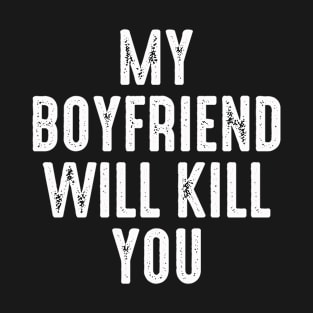 My Boyfriend Will Kill You Funny Relationship Quotes T-Shirt