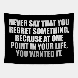 Never say that you regret something, because at one point in your life, you wanted it Tapestry