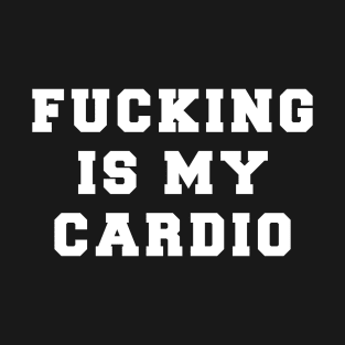 FUCKING IS MY CARDIO T-Shirt