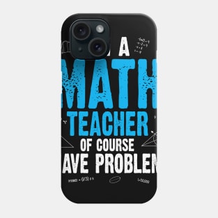 I'M A MATH TEACHER OF COURSE I HAVE PROBLEMS Phone Case