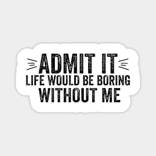 Funny Saying Quote Admit It Life Would Be Boring Without Me Magnet