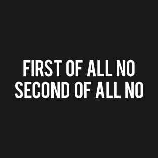 First Of All No Second Of All No T-Shirt