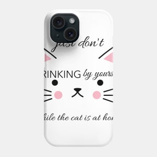 Just don't drinking by yourslfe while cat is at home Phone Case