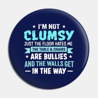 I'm Not Clumsy Just the Floor Hates Me The Table and Chairs Are Bullies and the Walls Get in the Way Pin