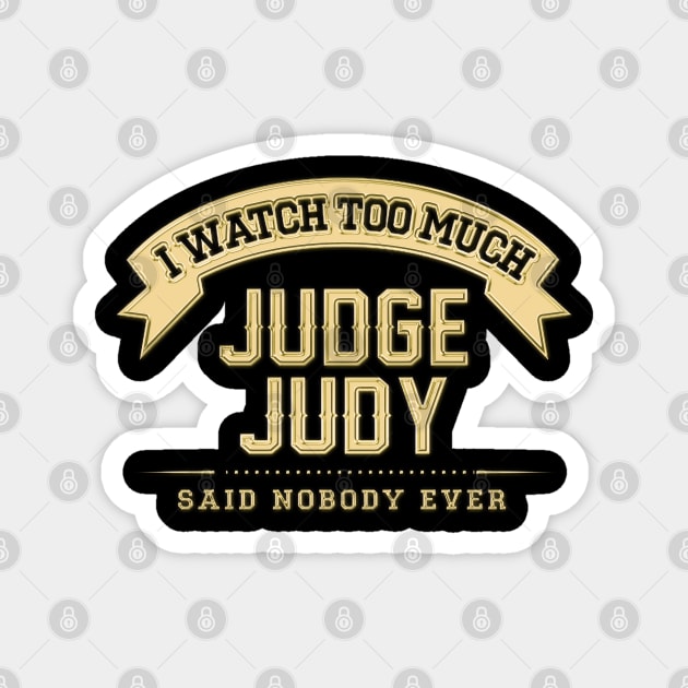 I Watch Too Much Judge Judy Said Nobody Ever Magnet by Angel arts