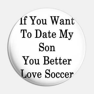 If You Want To Date My Son You Better Love Soccer Pin