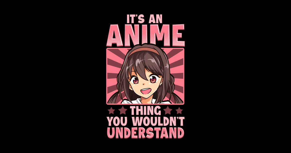 Girl It's An Anime Thing You Wouldn't Understand - Its An Anime Thing - It's An Anime Thing You Wouldn T Understand