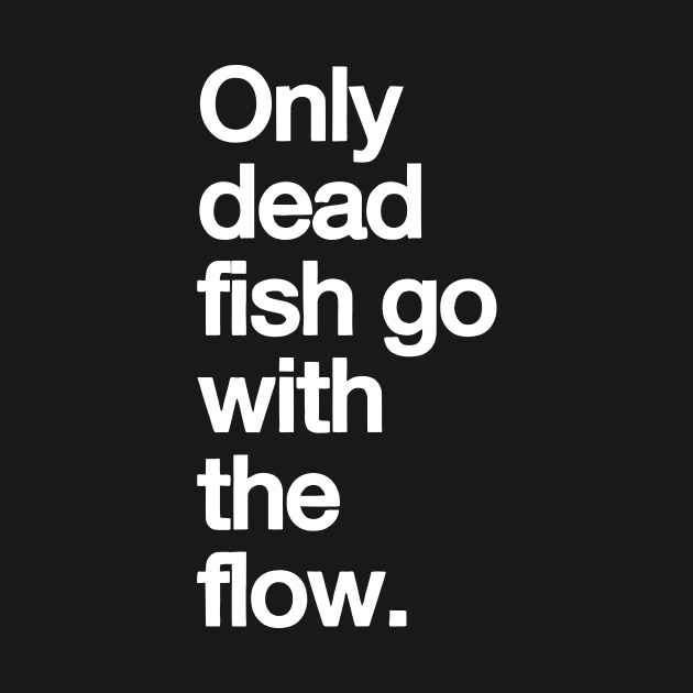 Only Dead Fish Go with The Flow by styleandlife