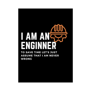 I am an engineer to save time let's just assume that I am never wrong T-Shirt