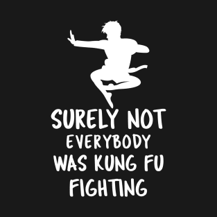 Surely Not Everybody Was Kung Fu Fighting T-Shirt