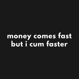 Money Comes Fast But I Cum Faster T-Shirt