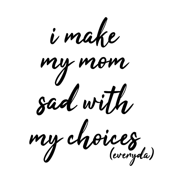 i make my mom sad with my choices everyday by IRIS