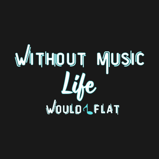 without music life would b flat T-Shirt