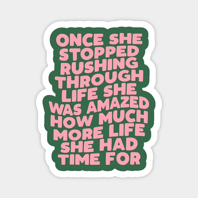 Once She Stopped Rushing Through Life She Was Amazed How Much More Life She Had Time For in green and pink Magnet by MotivatedType