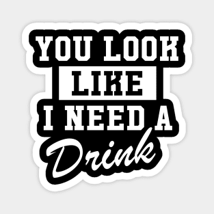 You Look Like I Need A Drink Magnet