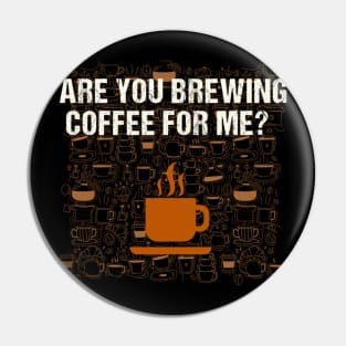 Are You Brewing Coffee For Me - Funny Gift for Coffee Addict Pin