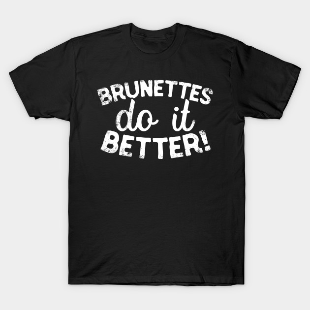 brunettes do it better t shirt